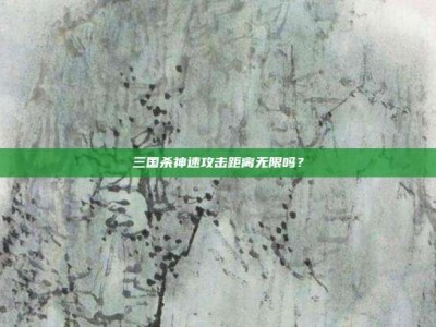 三国杀神速攻击距离无限吗？
