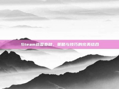 Steam战国春秋，策略与技巧的完美结合
