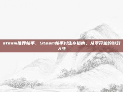 steam推荐新手，Steam新手村生存指南，从零开始的游戏人生