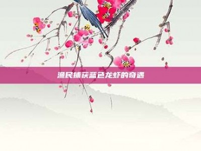 渔民捕获蓝色龙虾的奇遇