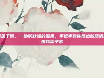 银耳莲子粥，一碗润秋燥的温柔，手把手教你熬出胶质满满的银耳莲子粥