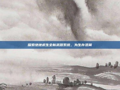 探索绝地求生全新武器系统，为生存添翼