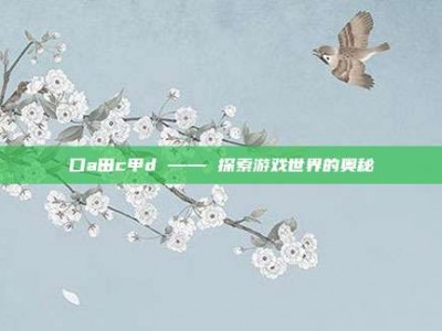 口a田c甲d —— 探索游戏世界的奥秘