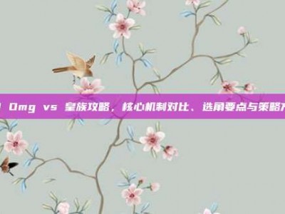 S3 Omg vs 皇族攻略，核心机制对比、选角要点与策略方向