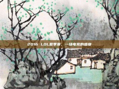 2016 LOL夏季赛，一场电竞的盛宴