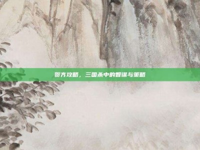 贺齐攻略，三国杀中的智谋与策略