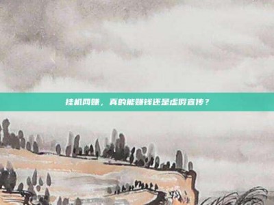 挂机网赚，真的能赚钱还是虚假宣传？