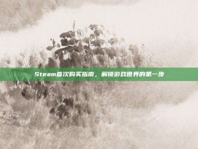 Steam首次购买指南，解锁游戏世界的第一步