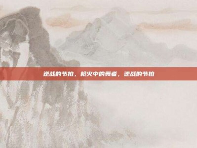 逆战的节拍，枪火中的舞者，逆战的节拍