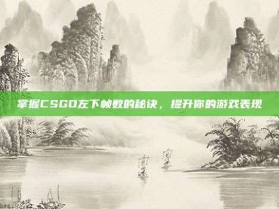 掌握CSGO左下帧数的秘诀，提升你的游戏表现