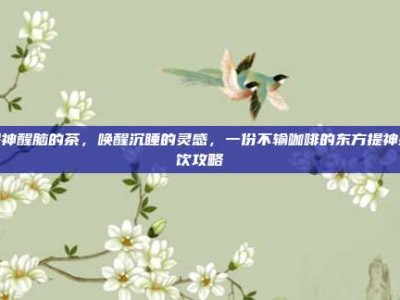提神醒脑的茶，唤醒沉睡的灵感，一份不输咖啡的东方提神茶饮攻略