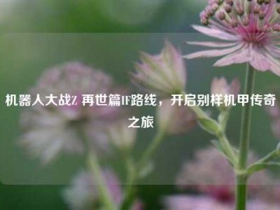 机器人大战Z 再世篇IF路线，开启别样机甲传奇之旅