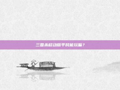三国杀移动版平民能玩嘛？