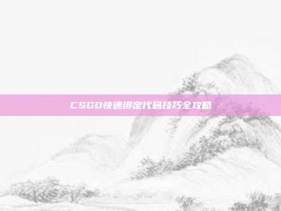 CSGO快速绑定代码技巧全攻略