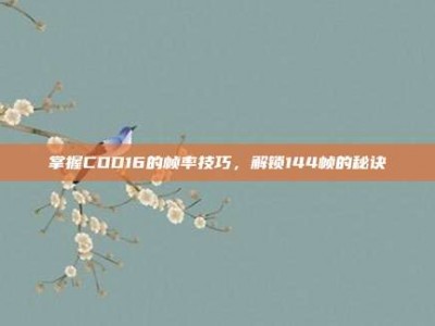 掌握COD16的帧率技巧，解锁144帧的秘诀