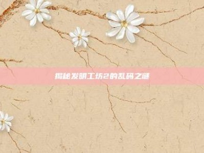 揭秘发明工坊2的乱码之谜