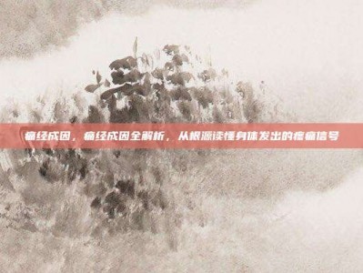痛经成因，痛经成因全解析，从根源读懂身体发出的疼痛信号