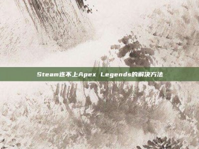 Steam连不上Apex Legends的解决方法