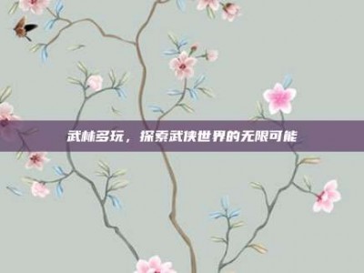 武林多玩，探索武侠世界的无限可能