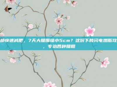 腿部快速减肥，7天大腿围缩小5cm？这份下肢闪电燃脂攻略，专治各种腿粗
