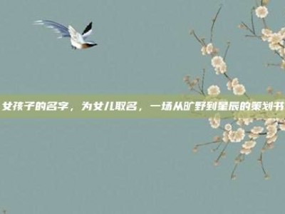 女孩子的名字，为女儿取名，一场从旷野到星辰的策划书
