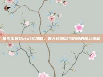 宙斯出装Dota1全攻略，最大化输出与伤害的核心策略