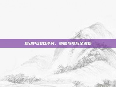 启动PUBG冲突，策略与技巧全解析