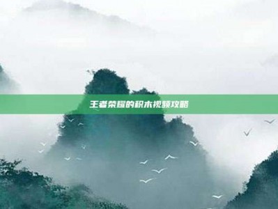 王者荣耀的积木视频攻略