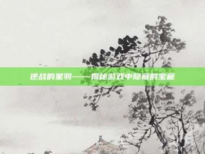 逆战的星羽——揭秘游戏中隐藏的宝藏
