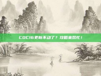 COC16更新不动了？攻略来帮忙！