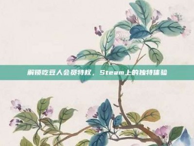 解锁吃豆人会员特权，Steam上的独特体验