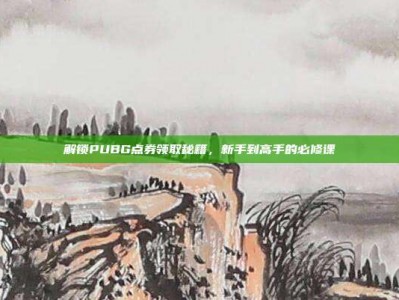解锁PUBG点券领取秘籍，新手到高手的必修课