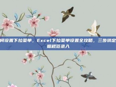 如何设置下拉菜单，Excel下拉菜单设置全攻略，三步搞定数据规范录入