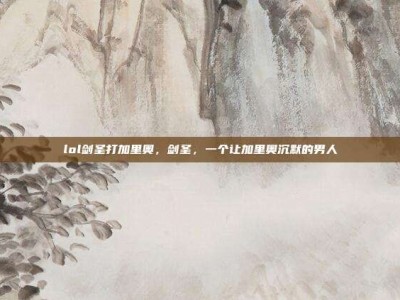 lol剑圣打加里奥，剑圣，一个让加里奥沉默的男人