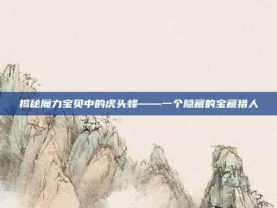 揭秘魔力宝贝中的虎头蜂——一个隐藏的宝藏猎人