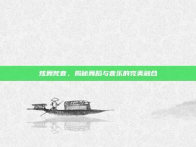 炫舞梵音，揭秘舞蹈与音乐的完美融合