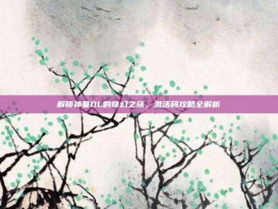 解锁神墓OL的奇幻之旅，激活码攻略全解析