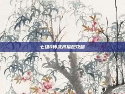 七雄Q传武将搭配攻略