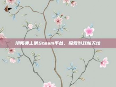 阴阳师上架Steam平台，探索游戏新天地