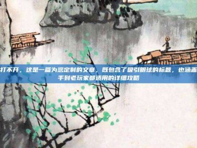 奶牛关打不开，这是一篇为您定制的文章，既包含了吸引眼球的标题，也涵盖了从新手到老玩家都适用的详细攻略