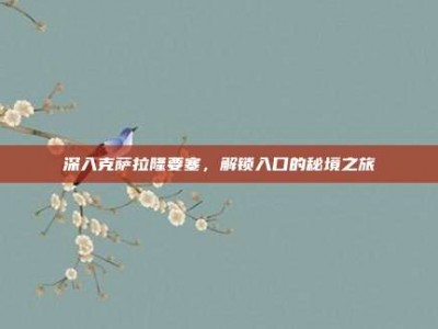 深入克萨拉隆要塞，解锁入口的秘境之旅