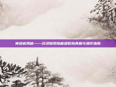 神迹贰揭秘——沉浸探索隐藏级冒险真相与操作指南