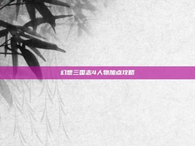 幻想三国志4人物加点攻略