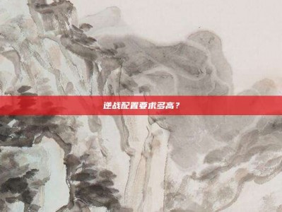 逆战配置要求多高？