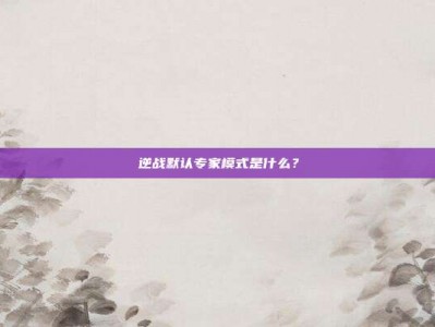 逆战默认专家模式是什么？