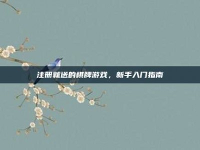 注册就送的棋牌游戏，新手入门指南