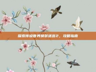 探索传说世界换装迷宫2，攻略指南