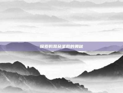探索斡耳朵圣殿的奥秘