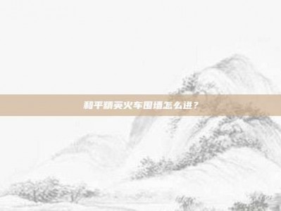 和平精英火车围墙怎么进？