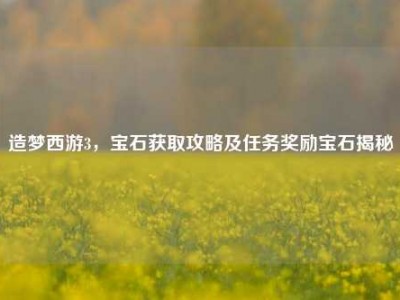 造梦西游3，宝石获取攻略及任务奖励宝石揭秘